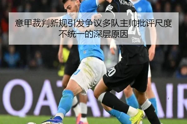 意甲裁判新规引发争议多队主帅批评尺度不统一的深层原因